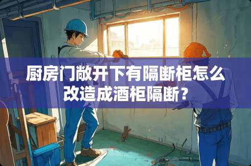 厨房门敞开下有隔断柜怎么改造成酒柜隔断？