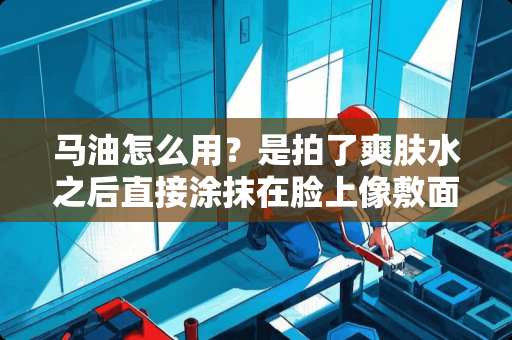 马油怎么用？是拍了爽肤水之后直接涂抹在脸上像敷面膜一样还是像用霜一样呢？