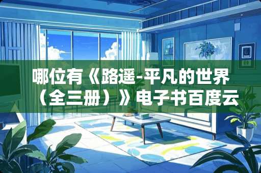 哪位有《路遥-平凡的世界（全三册）》电子书百度云盘资源