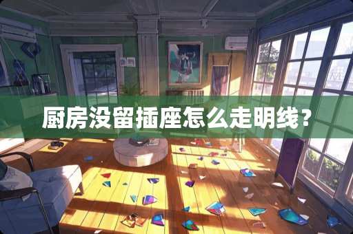 厨房没留插座怎么走明线？