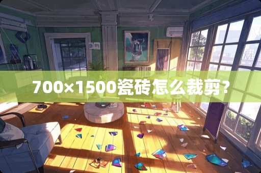 700×1500瓷砖怎么裁剪？