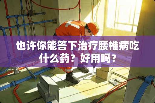 也许你能答下治疗***吃什么药？好用吗？