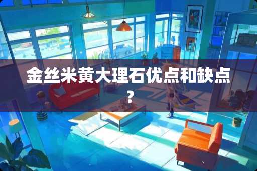 金丝米黄大理石优点和缺点？