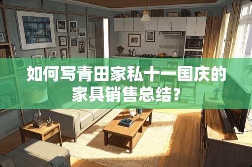 如何写青田家私十一国庆的家具销售总结？