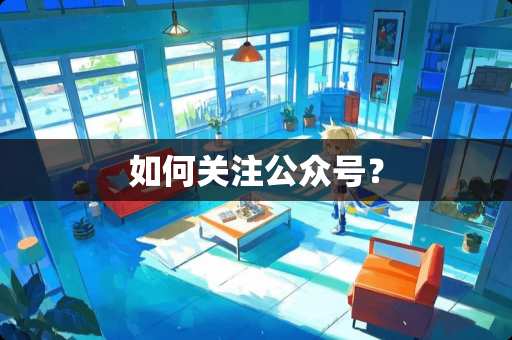 如何关注公众号？