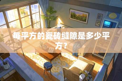 每平方的瓷砖缝隙是多少平方？