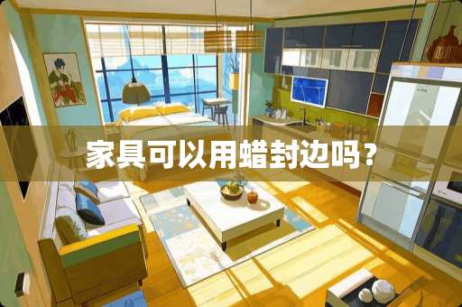 家具可以用蜡封边吗？