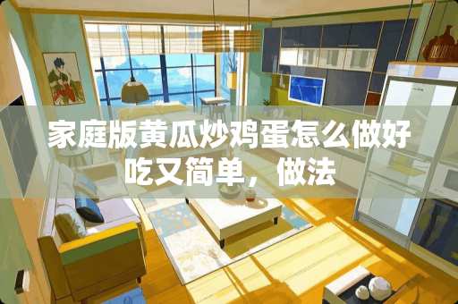 家庭版黄瓜炒鸡蛋怎么做好吃又简单，做法