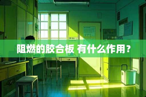 阻燃的胶合板 有什么作用？