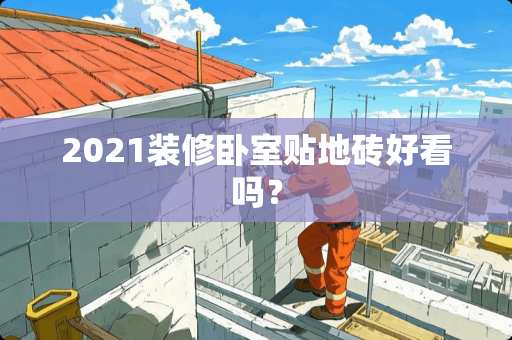 2021装修卧室贴地砖好看吗？