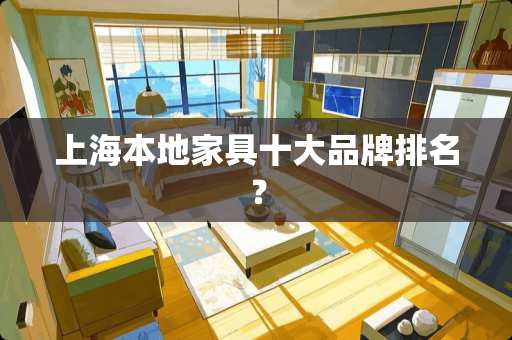 上海本地家具十大品牌排名？