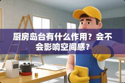 厨房岛台有什么作用？会不会影响空间感？
