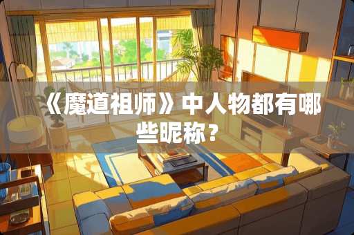 《魔道祖师》中人物都有哪些昵称？