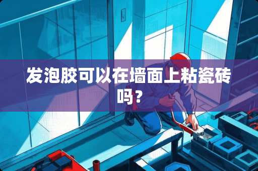 发泡胶可以在墙面上粘瓷砖吗？