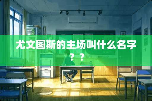 尤文图斯的主场叫什么名字？？