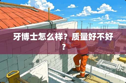 牙博士怎么样？质量好不好？