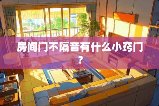 房间门不隔音有什么小窍门？