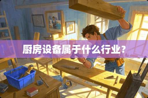 厨房设备属于什么行业？