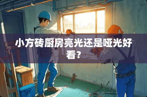 小方砖厨房亮光还是哑光好看？