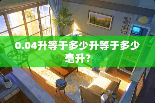 0.04升等于多少升等于多少毫升？