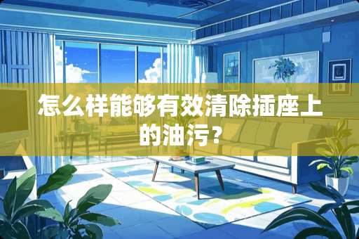 怎么样能够有效清除插座上的油污？