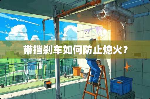 带挡刹车如何防止熄火? 带挡刹车如何防止熄火?