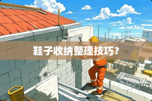 鞋子收纳整理技巧？