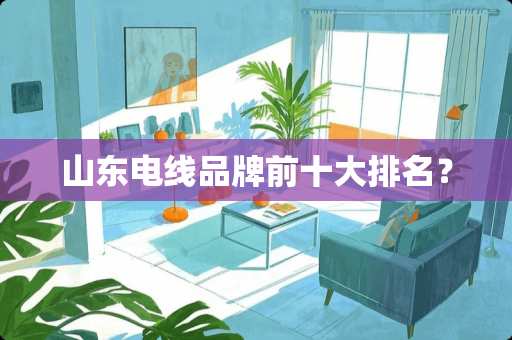 山东电线品牌前十大排名？