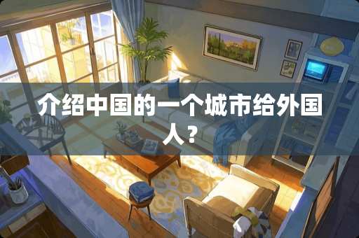 介绍中国的一个城市给外国人？