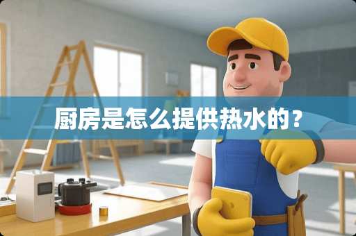 厨房是怎么提供热水的？