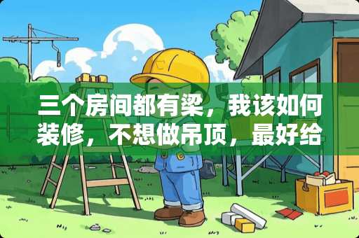 三个房间都有梁，我该如何装修，不想做吊顶，最好给个效果图