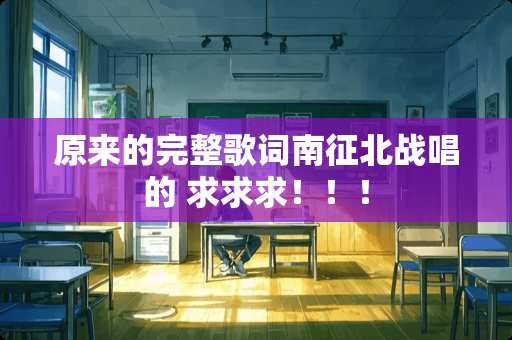 原来的完整歌词南征北战唱的 求求求！！！