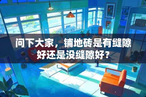 问下大家，铺地砖是有缝隙好还是没缝隙好？