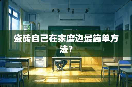 瓷砖自己在家磨边最简单方法？