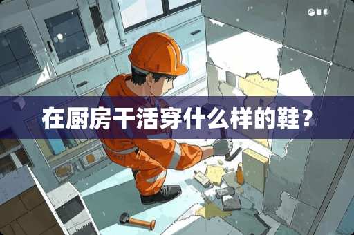 在厨房干活穿什么样的鞋？