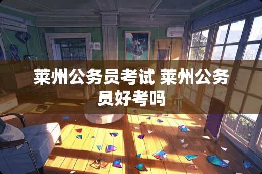 莱州公务员考试 莱州公务员好考吗