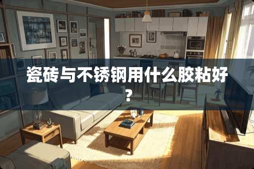 瓷砖与不锈钢用什么胶粘好？