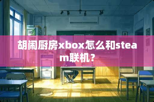 胡闹厨房xbox怎么和steam联机？