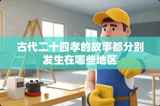 古代二十四孝的故事都分别发生在哪些地区