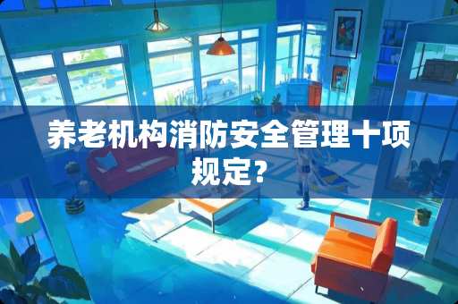 养老机构消防安全管理十项规定？