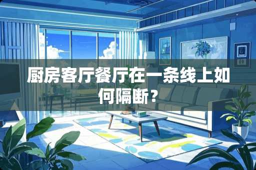 厨房客厅餐厅在一条线上如何隔断？