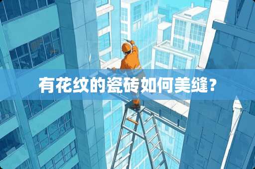 有花纹的瓷砖如何美缝？
