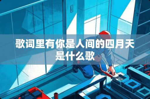 歌词里有你是人间的四月天是什么歌