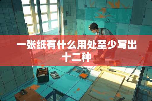 一张纸有什么用处至少写出十二种