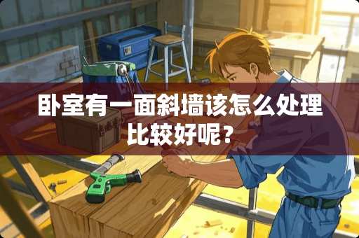 卧室有一面斜墙该怎么处理比较好呢？