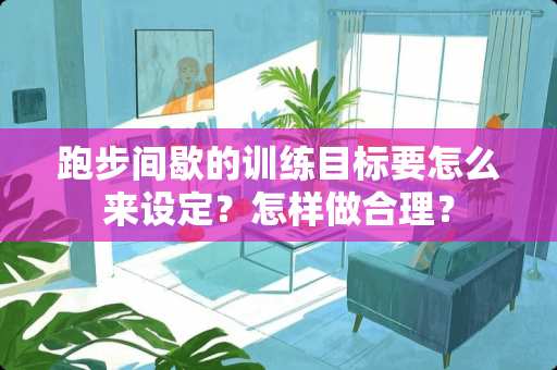 跑步间歇的训练目标要怎么来设定？怎样做合理？