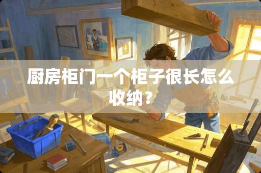 厨房柜门一个柜子很长怎么收纳？