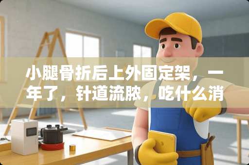 小腿骨折后上外固定架，一年了，针道流脓，吃什么消炎药！