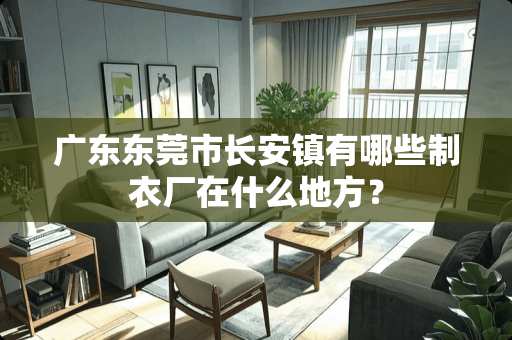 广东东莞市长安镇有哪些制衣厂在什么地方？