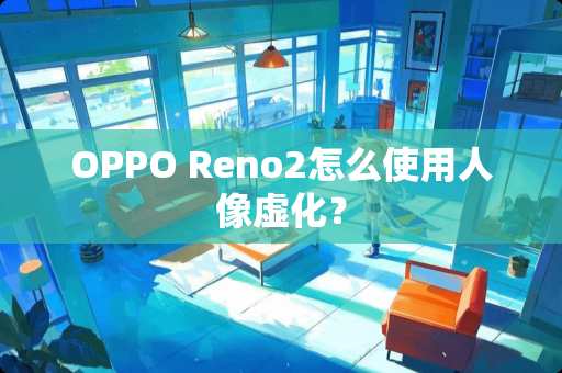 OPPO Reno2怎么使用人像虚化？